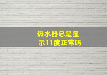 热水器总是显示11度正常吗