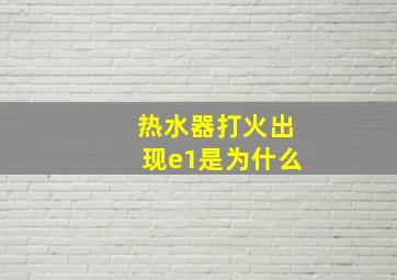 热水器打火出现e1是为什么