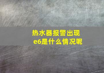 热水器报警出现e6是什么情况呢