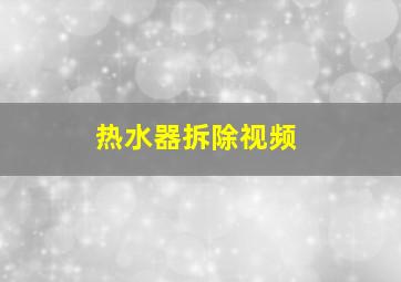 热水器拆除视频