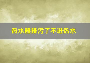 热水器排污了不进热水