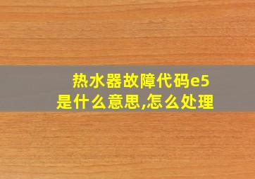 热水器故障代码e5是什么意思,怎么处理