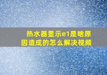 热水器显示e1是啥原因造成的怎么解决视频