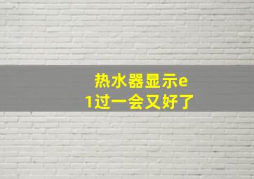 热水器显示e1过一会又好了