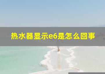 热水器显示e6是怎么回事