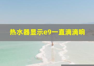 热水器显示e9一直滴滴响