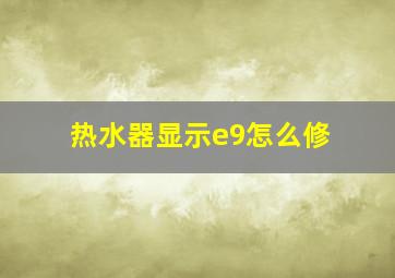 热水器显示e9怎么修