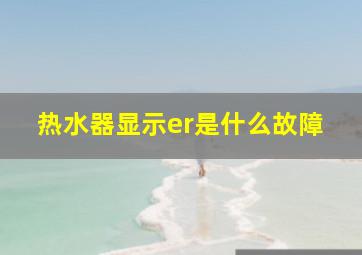 热水器显示er是什么故障