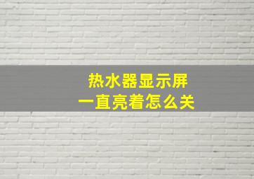 热水器显示屏一直亮着怎么关