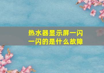 热水器显示屏一闪一闪的是什么故障