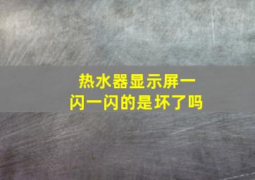 热水器显示屏一闪一闪的是坏了吗