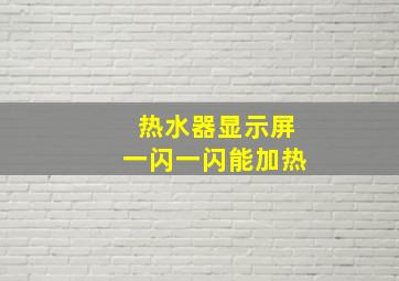 热水器显示屏一闪一闪能加热