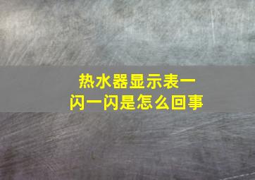 热水器显示表一闪一闪是怎么回事