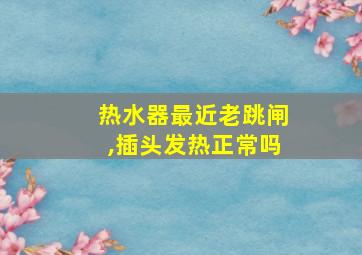 热水器最近老跳闸,插头发热正常吗