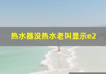 热水器没热水老叫显示e2