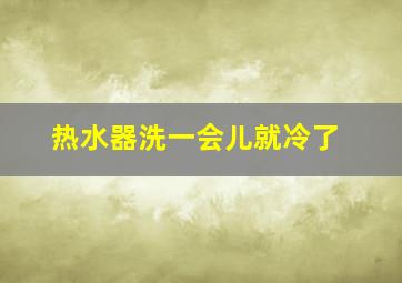 热水器洗一会儿就冷了