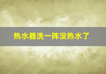 热水器洗一阵没热水了