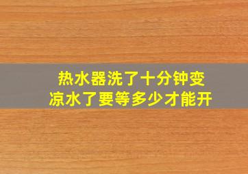 热水器洗了十分钟变凉水了要等多少才能开