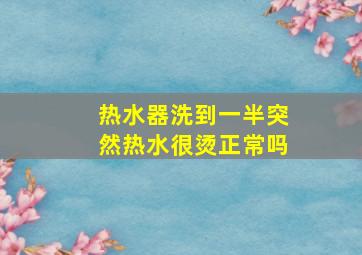 热水器洗到一半突然热水很烫正常吗