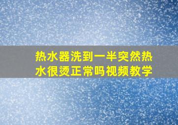 热水器洗到一半突然热水很烫正常吗视频教学