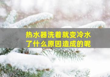 热水器洗着就变冷水了什么原因造成的呢