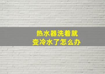 热水器洗着就变冷水了怎么办