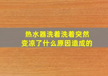 热水器洗着洗着突然变凉了什么原因造成的