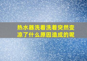 热水器洗着洗着突然变凉了什么原因造成的呢