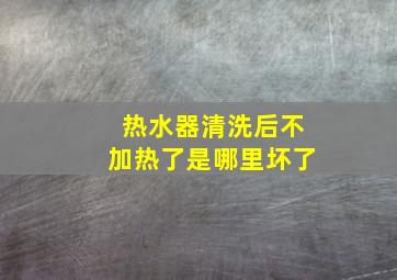 热水器清洗后不加热了是哪里坏了