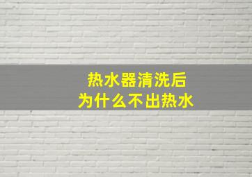 热水器清洗后为什么不出热水