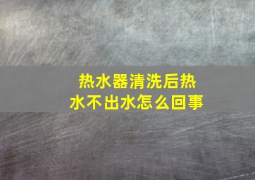 热水器清洗后热水不出水怎么回事