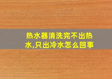 热水器清洗完不出热水,只出冷水怎么回事