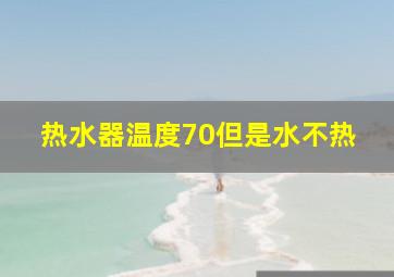 热水器温度70但是水不热