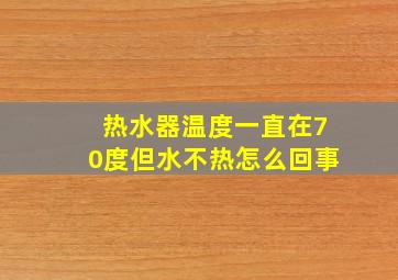 热水器温度一直在70度但水不热怎么回事