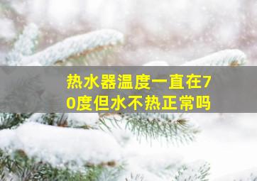 热水器温度一直在70度但水不热正常吗