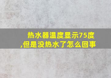 热水器温度显示75度,但是没热水了怎么回事