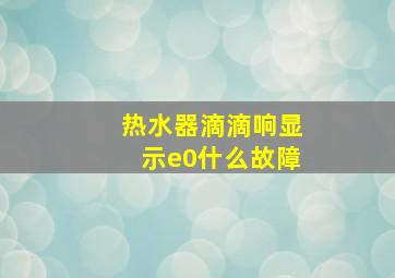 热水器滴滴响显示e0什么故障