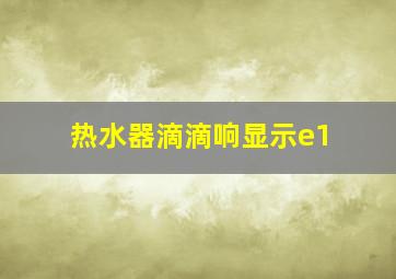 热水器滴滴响显示e1