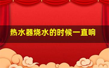 热水器烧水的时候一直响