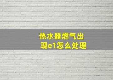 热水器燃气出现e1怎么处理