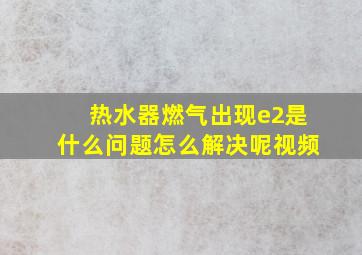 热水器燃气出现e2是什么问题怎么解决呢视频