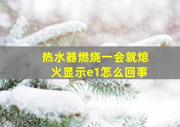 热水器燃烧一会就熄火显示e1怎么回事