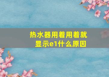 热水器用着用着就显示e1什么原因