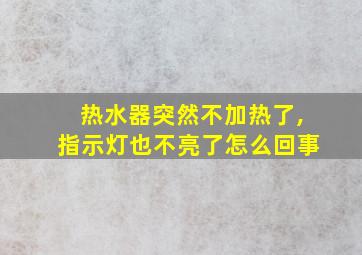 热水器突然不加热了,指示灯也不亮了怎么回事