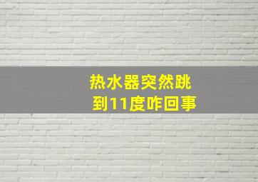 热水器突然跳到11度咋回事