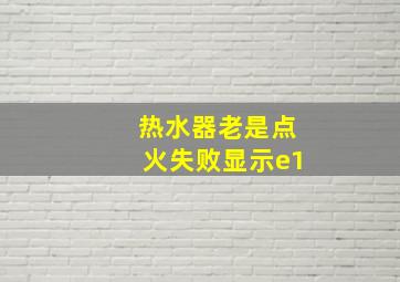 热水器老是点火失败显示e1