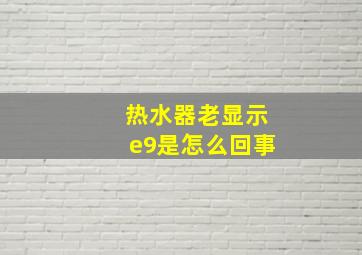 热水器老显示e9是怎么回事