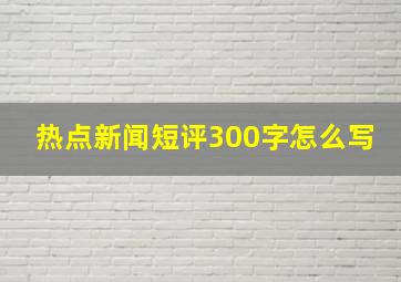 热点新闻短评300字怎么写