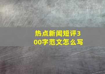 热点新闻短评300字范文怎么写