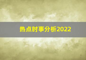 热点时事分析2022